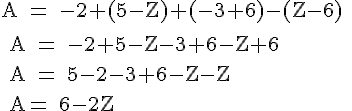 \Large \rm A = -2+(5-Z)+(-3+6)-(Z-6)
 \\ 
 \\ A = -2+5-Z-3+6-Z+6
 \\ 
 \\ A = 5-2-3+6-Z-Z
 \\ 
 \\ A= 6-2Z